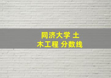 同济大学 土木工程 分数线